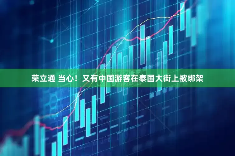 荣立通 当心！又有中国游客在泰国大街上被绑架