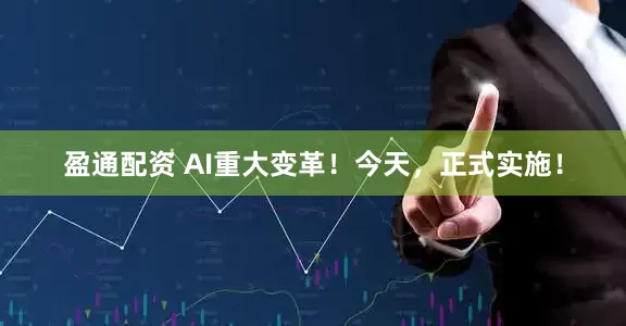 盈通配资 AI重大变革！今天，正式实施！