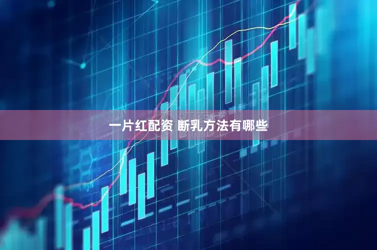一片红配资 断乳方法有哪些