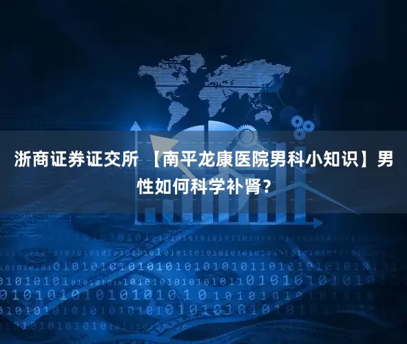 浙商证券证交所 【南平龙康医院男科小知识】男性如何科学补肾？
