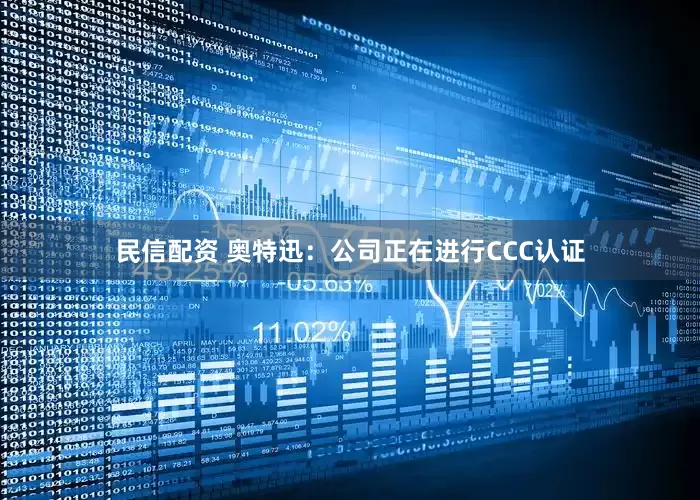 民信配资 奥特迅：公司正在进行CCC认证