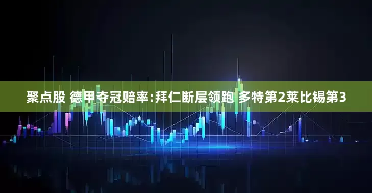 聚点股 德甲夺冠赔率:拜仁断层领跑 多特第2莱比锡第3