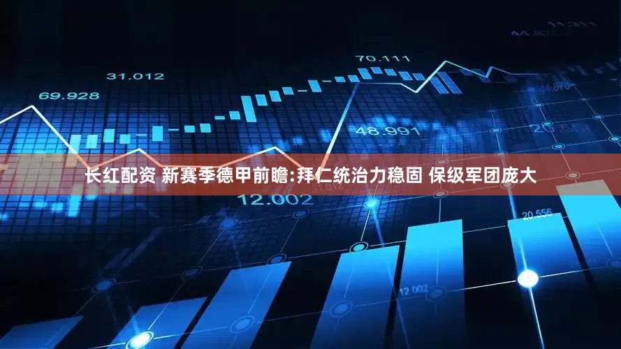 长红配资 新赛季德甲前瞻:拜仁统治力稳固 保级军团庞大