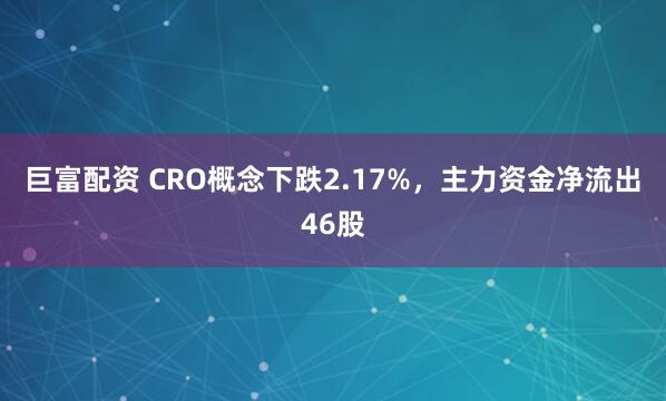 巨富配资 CRO概念下跌2.17%，主力资金净流出46股